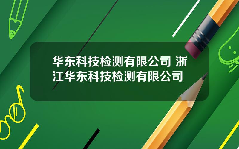 华东科技检测有限公司 浙江华东科技检测有限公司